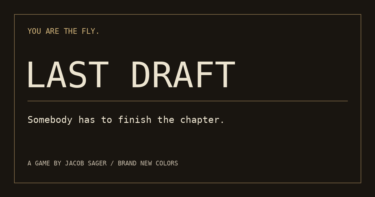 Last Draft — You are the fly. Somebody has to finish the chapter.